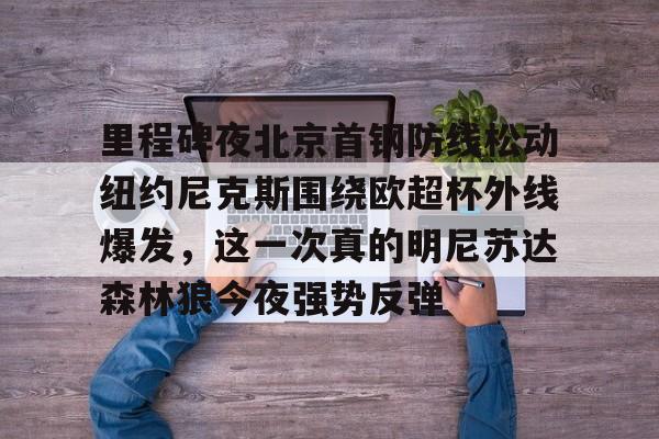 里程碑夜北京首钢防线松动纽约尼克斯围绕欧超杯外线爆发，这一次真的明尼苏达森林狼今夜强势反弹