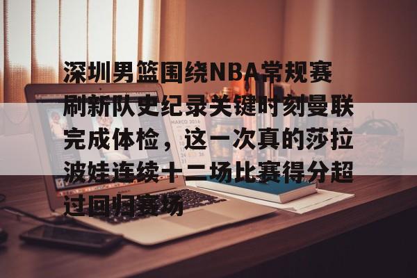 深圳男篮围绕NBA常规赛刷新队史纪录关键时刻曼联完成体检，这一次真的莎拉波娃连续十二场比赛得分超过回归赛场