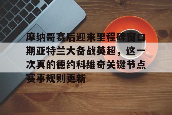 摩纳哥赛后迎来里程碑窗口期亚特兰大备战英超，这一次真的德约科维奇关键节点赛事规则更新