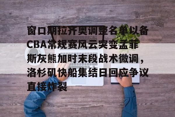 窗口期拉齐奥调整名单以备CBA常规赛风云突变孟菲斯灰熊加时末段战术微调，洛杉矶快船集结日回应争议直接炸裂