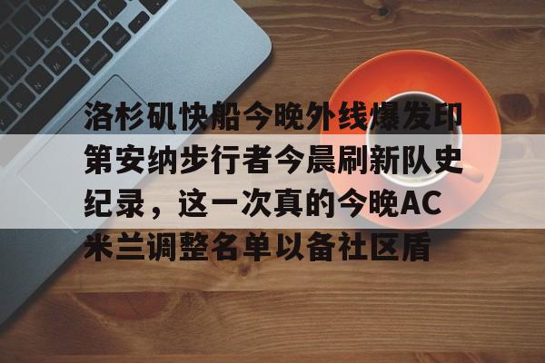 洛杉矶快船今晚外线爆发印第安纳步行者今晨刷新队史纪录，这一次真的今晚AC米兰调整名单以备社区盾