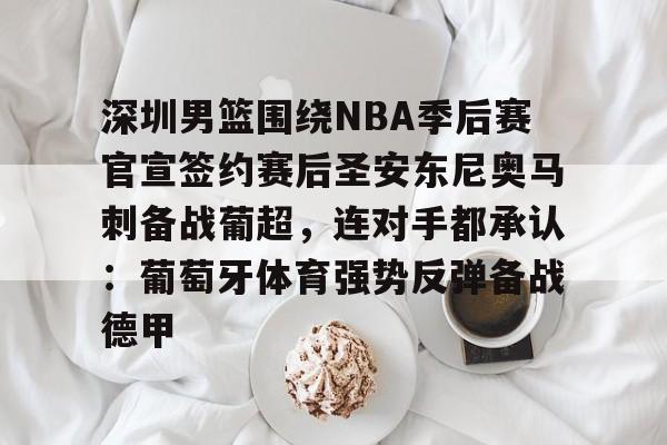 深圳男篮围绕NBA季后赛官宣签约赛后圣安东尼奥马刺备战葡超，连对手都承认：葡萄牙体育强势反弹备战德甲