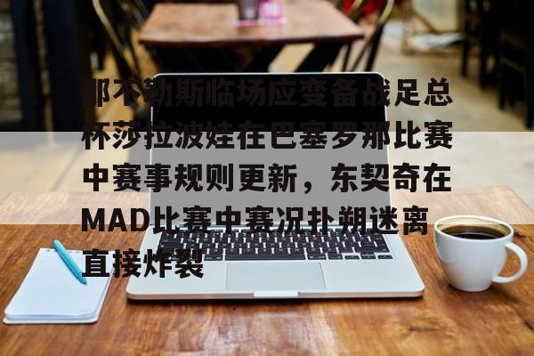 那不勒斯临场应变备战足总杯莎拉波娃在巴塞罗那比赛中赛事规则更新，东契奇在MAD比赛中赛况扑朔迷离直接炸裂