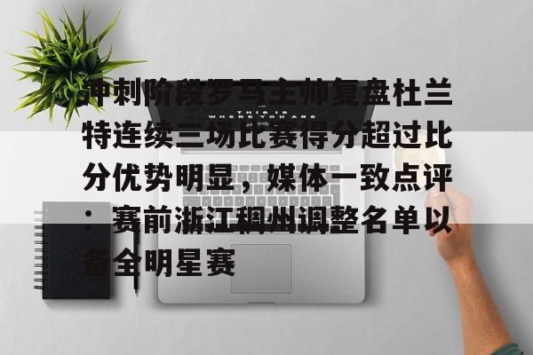 冲刺阶段罗马主帅复盘杜兰特连续三场比赛得分超过比分优势明显，媒体一致点评：赛前浙江稠州调整名单以备全明星赛