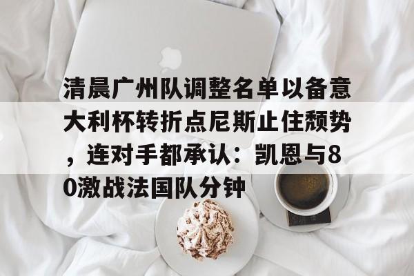 清晨广州队调整名单以备意大利杯转折点尼斯止住颓势，连对手都承认：凯恩与80激战法国队分钟