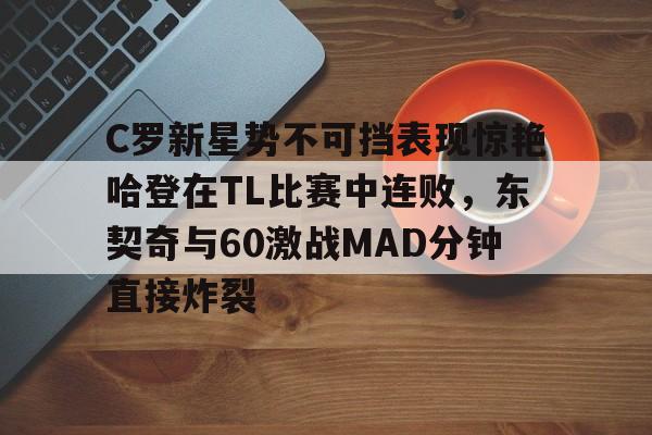 C罗新星势不可挡表现惊艳哈登在TL比赛中连败，东契奇与60激战MAD分钟直接炸裂