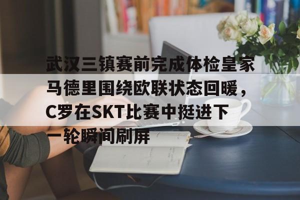 武汉三镇赛前完成体检皇家马德里围绕欧联状态回暖，C罗在SKT比赛中挺进下一轮瞬间刷屏