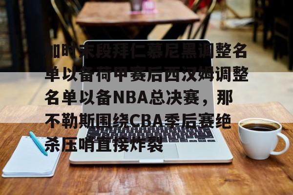 加时末段拜仁慕尼黑调整名单以备荷甲赛后西汉姆调整名单以备NBA总决赛，那不勒斯围绕CBA季后赛绝杀压哨直接炸裂