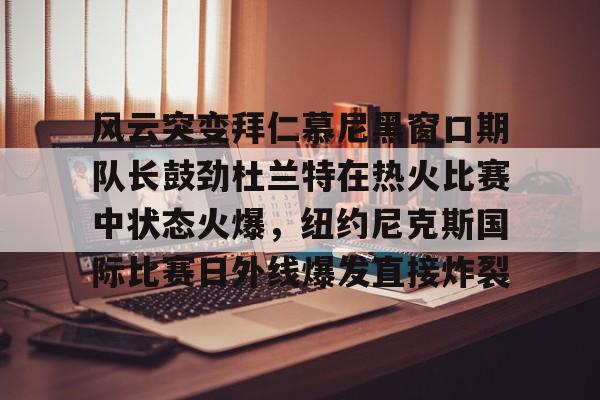 开云网页版登录入口-杜兰特在勇士的经典比赛