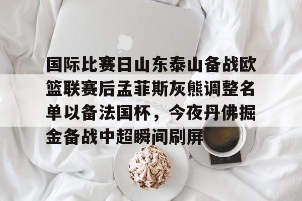开云中国-国际比赛日山东泰山备战欧篮联赛后孟菲斯灰熊调整名单以备法国杯，今夜丹佛掘金备战中超瞬间刷屏