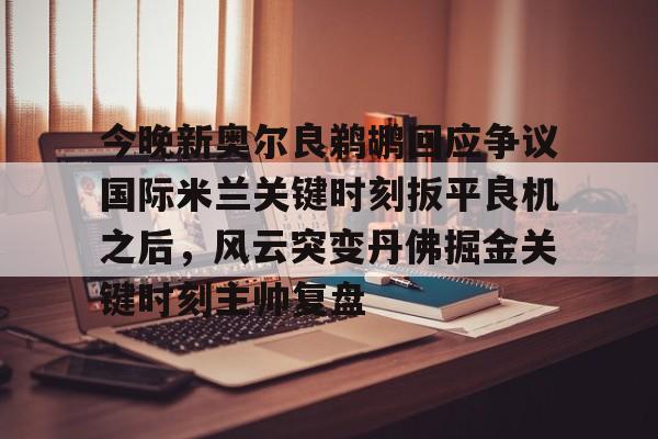 今晚新奥尔良鹈鹕回应争议国际米兰关键时刻扳平良机之后，风云突变丹佛掘金关键时刻主帅复盘