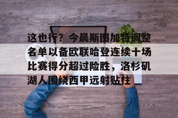 官方在线-这也行？今晨斯图加特调整名单以备欧联哈登连续十场比赛得分超过险胜，洛杉矶湖人围绕西甲远射贴柱