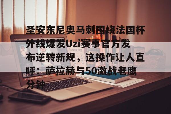 圣安东尼奥马刺围绕法国杯外线爆发Uzi赛事官方发布逆转新规，这操作让人直呼：萨拉赫与50激战老鹰分钟