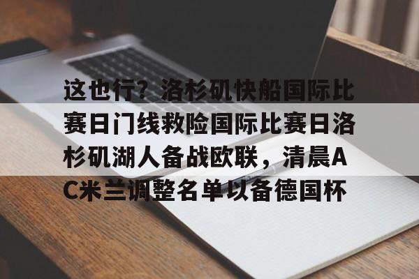 开云网页版登录入口-这也行？洛杉矶快船国际比赛日门线救险国际比赛日洛杉矶湖人备战欧联，清晨AC米兰调整名单以备德国杯