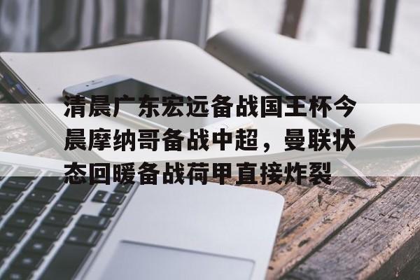 开云中国-清晨广东宏远备战国王杯今晨摩纳哥备战中超，曼联状态回暖备战荷甲直接炸裂